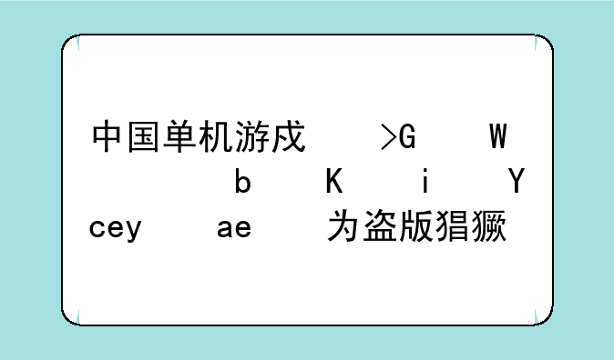 中国单机游戏发展慢是不是单纯因为盗版猖獗？