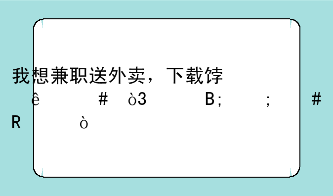 我想兼职送外卖，下载饿了么，然后怎么申请？