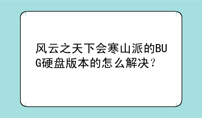 风云之天下会寒山派的BUG硬盘版本的怎么解决？