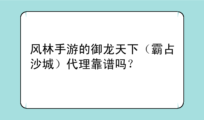 风林手游的御龙天下（霸占沙城）代理靠谱吗？