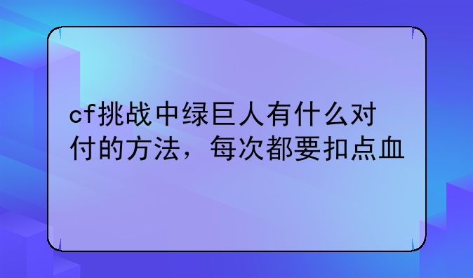 cf挑战中绿巨人有什么对付的方法，每次都要扣点血