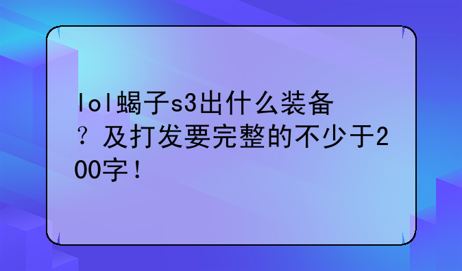 lol蝎子s3出什么装备？及打发要完整的不少于200字！