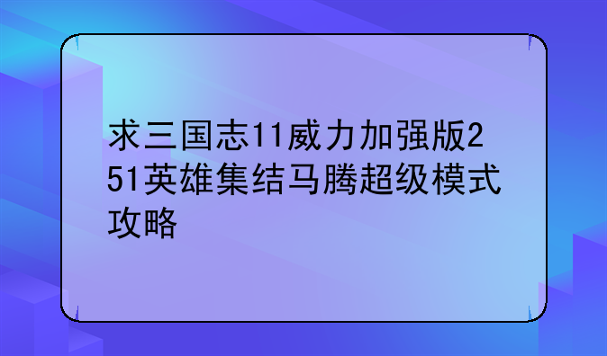 求三国志11威力加强版251英雄集结马腾超级模式攻略