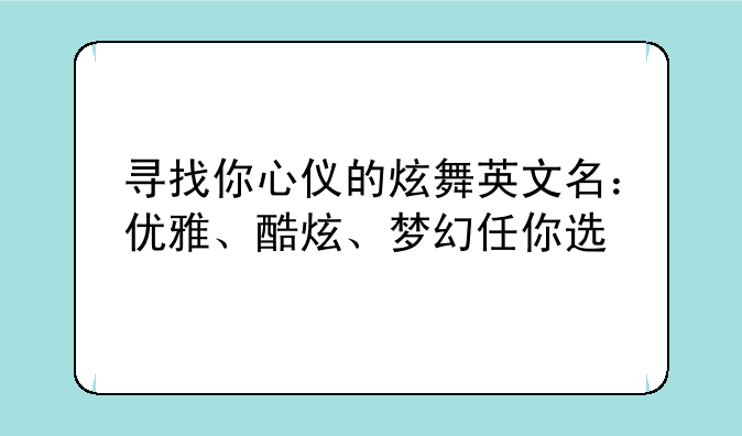 寻找你心仪的炫舞英文名：优雅、酷炫、梦幻任你选