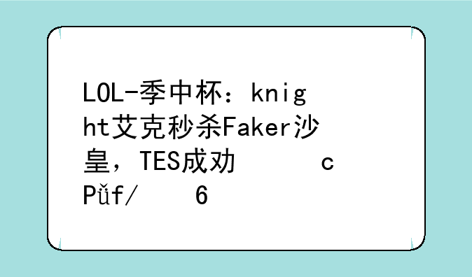 LOL-季中杯：knight艾克秒杀Faker沙皇，TES成功淘汰T1晋级半决赛
