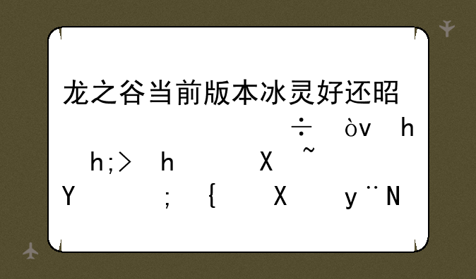 龙之谷当前版本冰灵好还是火灵好？我想要pk刷图都给力的那种，怎么加点？
