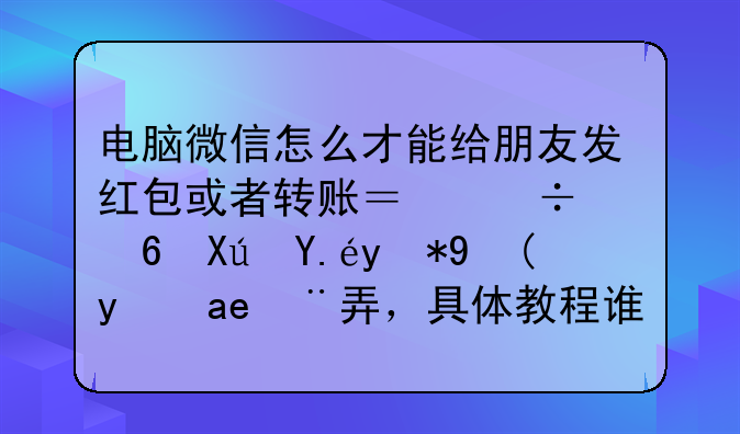 电脑微信怎么才能给朋友发红包或者转账？好像可以用模拟器弄，具体教程谁知道