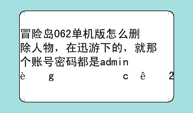 冒险岛062单机版怎么删除人物，在迅游下的，就那个账号密码都是admin这个。高人指点！