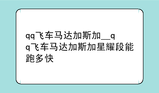 qq飞车马达加斯加__qq飞车马达加斯加星耀段能跑多快