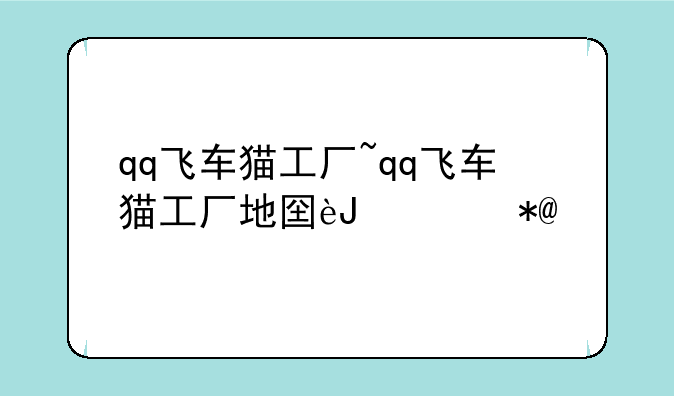 qq飞车猫工厂~qq飞车猫工厂地图路线