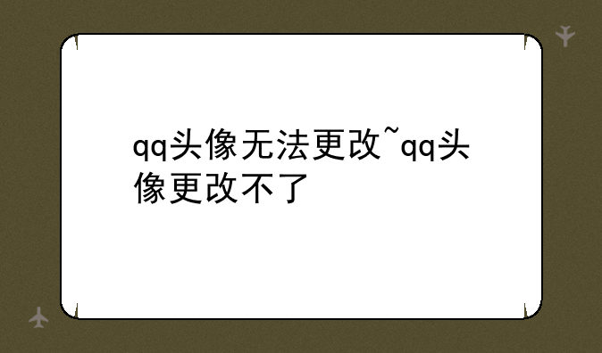 qq头像无法更改~qq头像更改不了