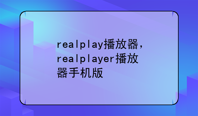 realplay播放器，realplayer播放器手机版