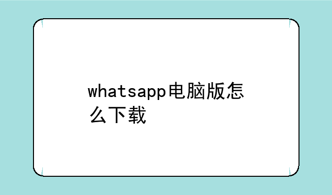 whatsapp电脑版怎么下载