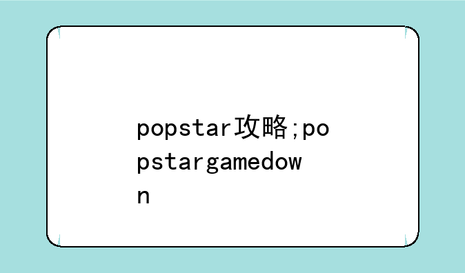 popstar攻略;popstargamedown