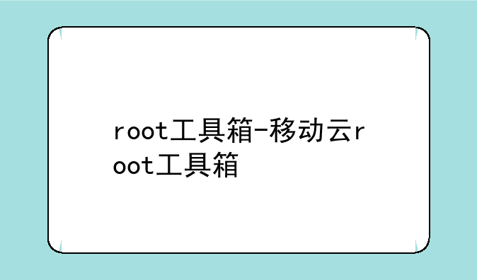 root工具箱-移动云root工具箱