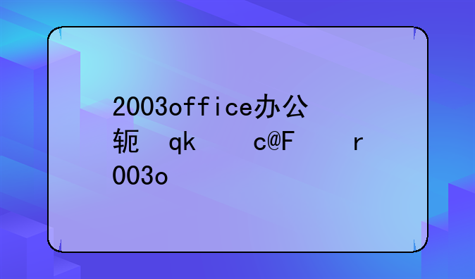 2003office办公软件下载~2003版office下载
