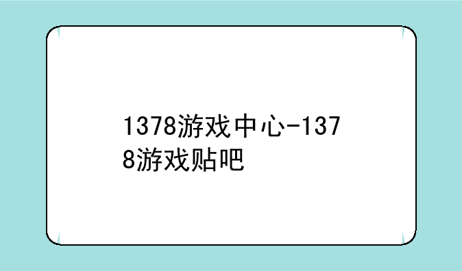 1378游戏中心-1378游戏贴吧