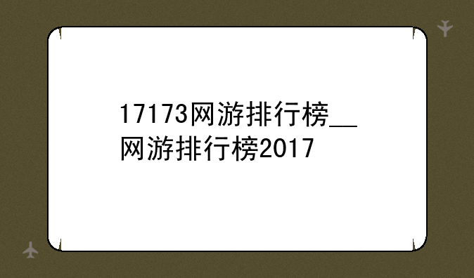 17173网游排行榜__网游排行榜2017