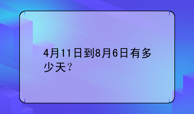 4月11日到8月6日有多少天？