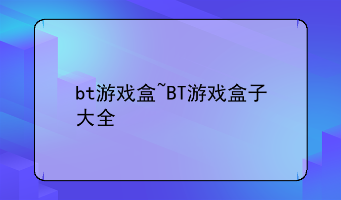 bt游戏盒~BT游戏盒子大全