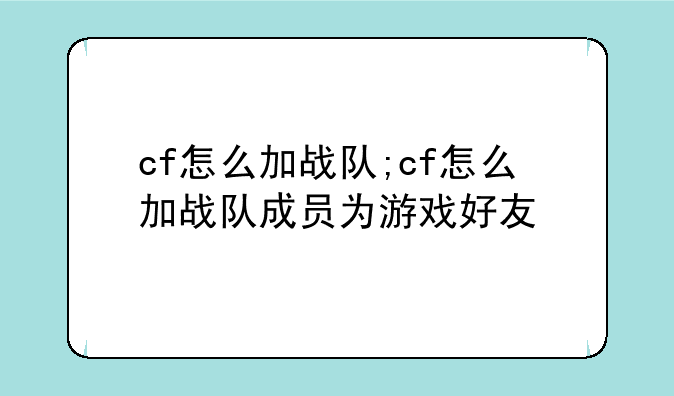 cf怎么加战队;cf怎么加战队成员为游戏好友