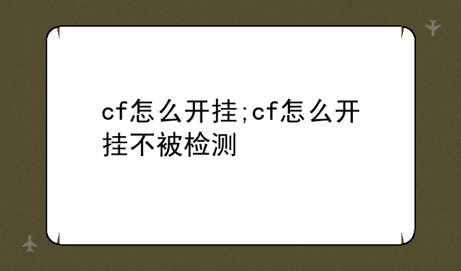 cf怎么开挂;cf怎么开挂不被检测