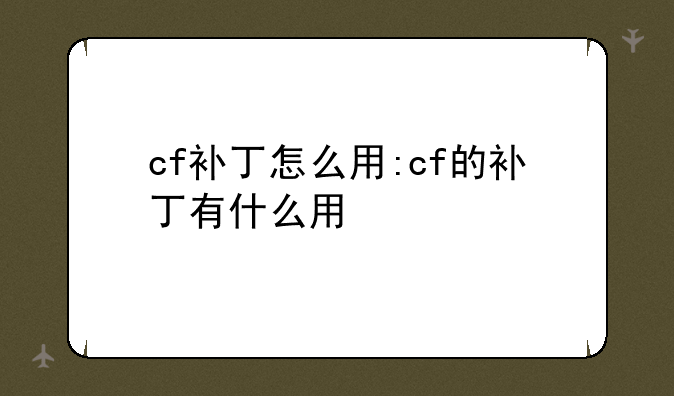 cf补丁怎么用:cf的补丁有什么用