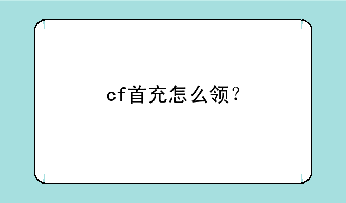 cf首充怎么领？