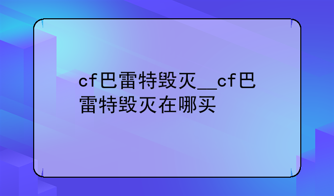 cf巴雷特毁灭__cf巴雷特毁灭在哪买