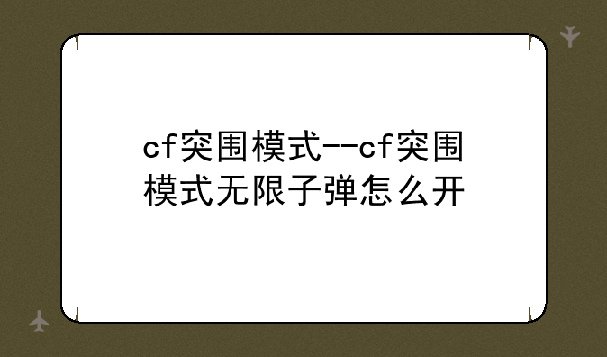 cf突围模式--cf突围模式无限子弹怎么开