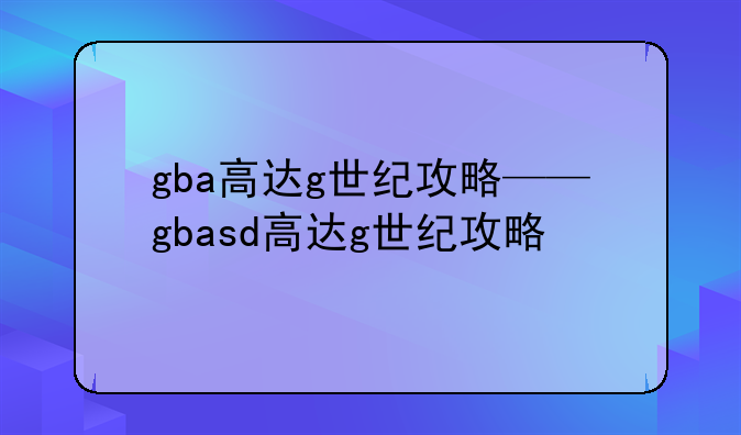 gba高达g世纪攻略——gbasd高达g世纪攻略