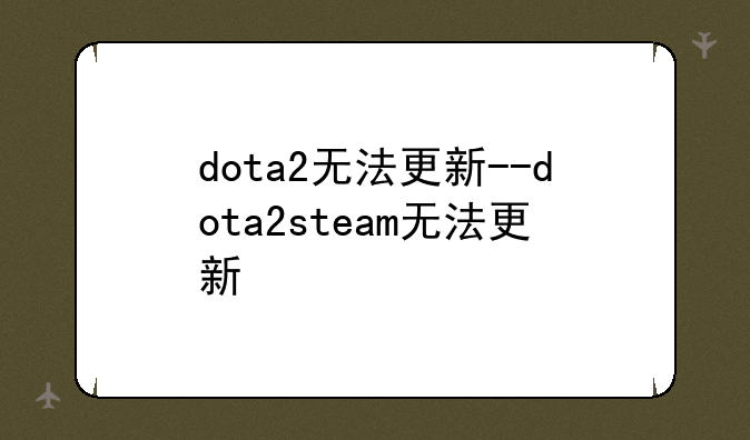 dota2无法更新--dota2steam无法更新