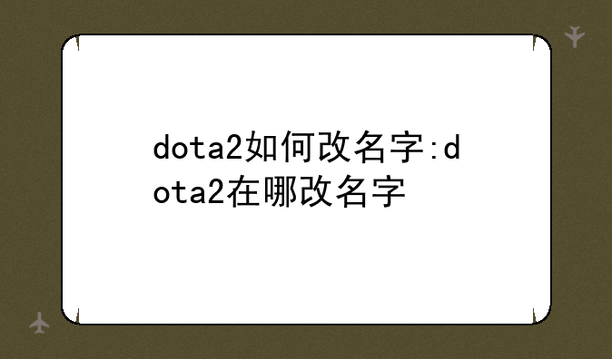 dota2如何改名字:dota2在哪改名字