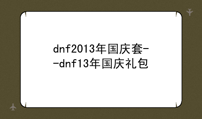 dnf2013年国庆套--dnf13年国庆礼包