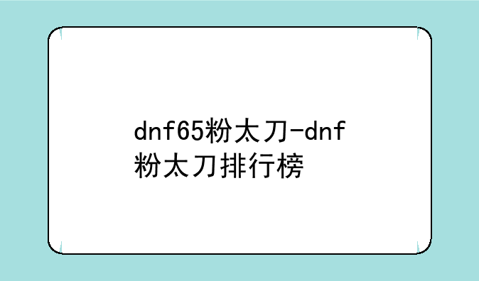 dnf65粉太刀-dnf粉太刀排行榜