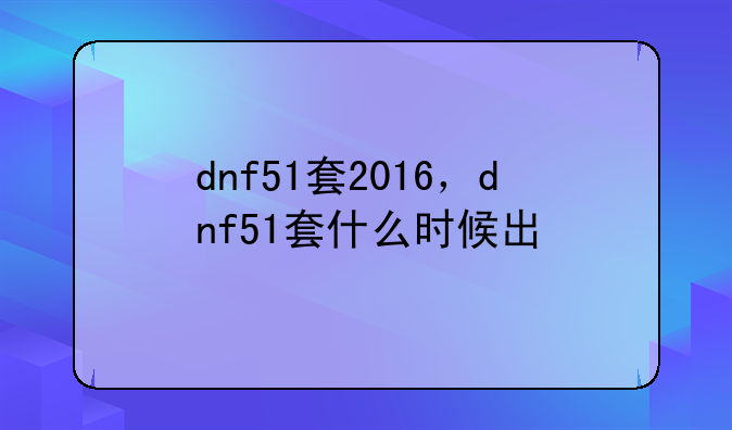 dnf51套2016，dnf51套什么时候出