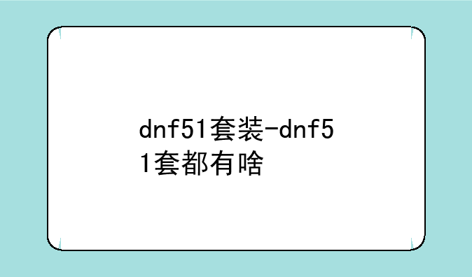 dnf51套装-dnf51套都有啥