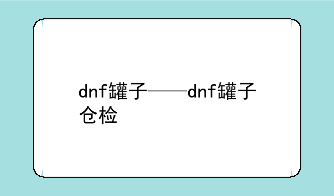 dnf罐子——dnf罐子仓检