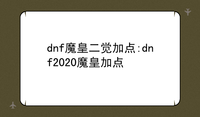 dnf魔皇二觉加点:dnf2020魔皇加点