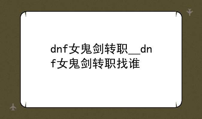 dnf女鬼剑转职__dnf女鬼剑转职找谁
