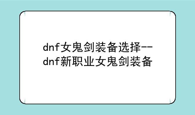 dnf女鬼剑装备选择--dnf新职业女鬼剑装备