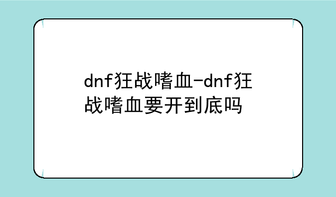 dnf狂战嗜血-dnf狂战嗜血要开到底吗