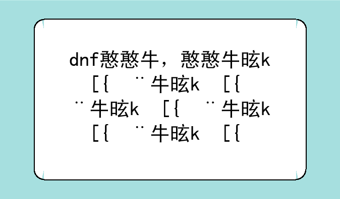 dnf憨憨牛，憨憨牛是什么意思
