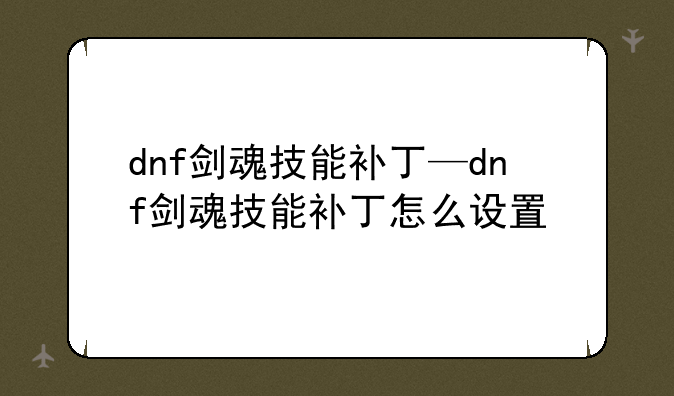 dnf剑魂技能补丁—dnf剑魂技能补丁怎么设置
