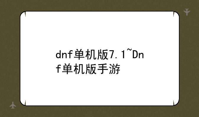 dnf单机版7.1~Dnf单机版手游