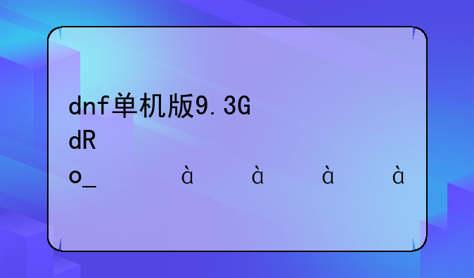 dnf单机版9.3，dnf单机版9.3下载