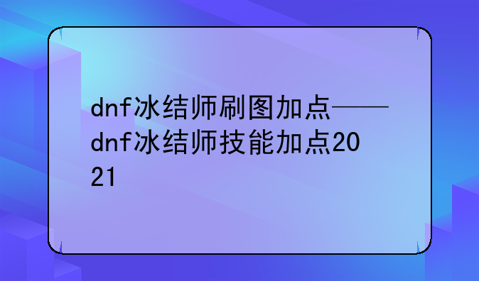 dnf冰结师刷图加点——dnf冰结师技能加点2021