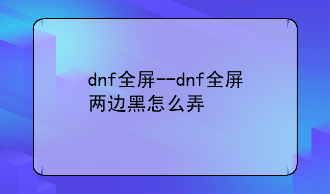 dnf全屏--dnf全屏两边黑怎么弄