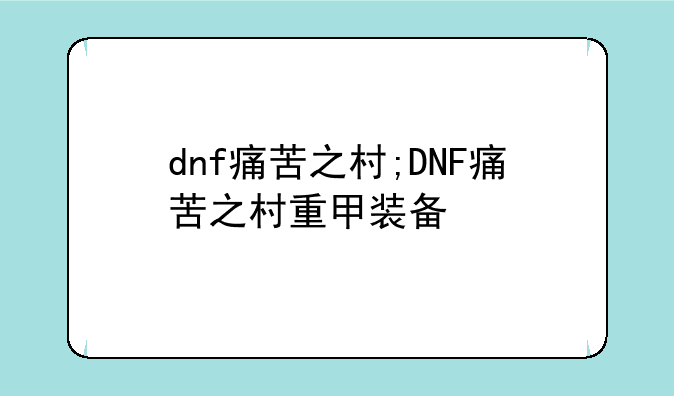 dnf痛苦之村;DNF痛苦之村重甲装备