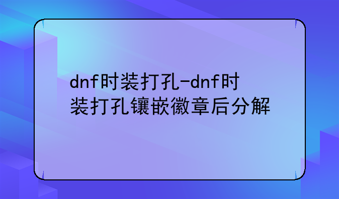 dnf时装打孔-dnf时装打孔镶嵌徽章后分解